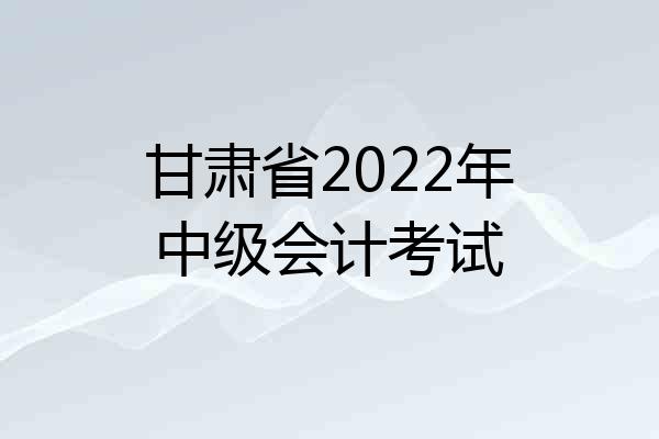 甘肃省2022年中级会计考试