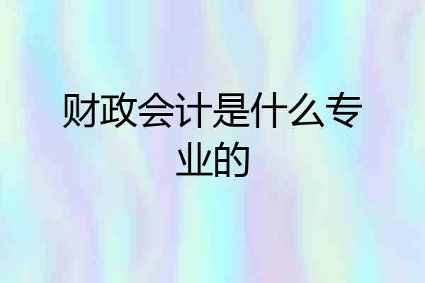 财政会计是什么专业的