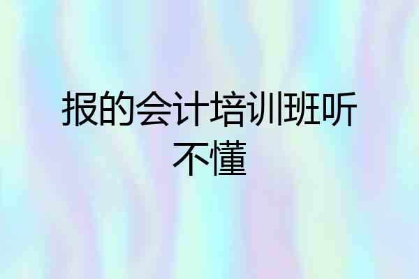 报的会计培训班听不懂