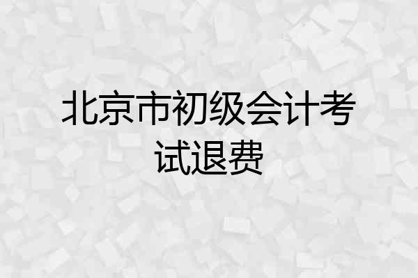 北京市初级会计考试退费