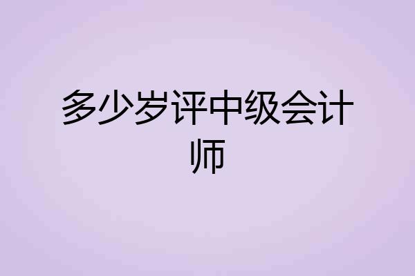 多少岁评中级会计师