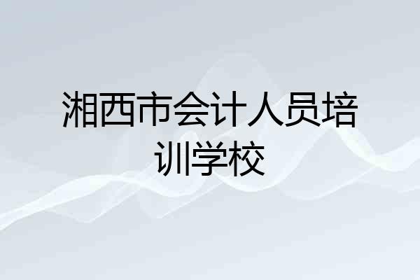 湘西市会计人员培训学校
