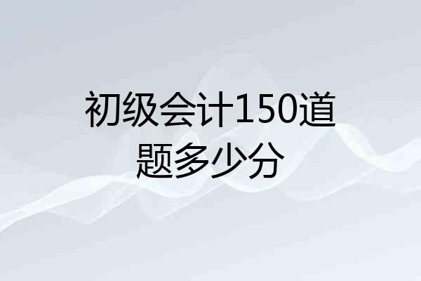 初级会计150道题多少分