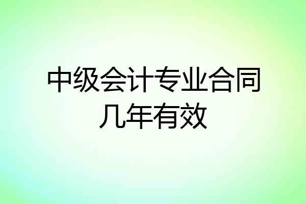中级会计专业合同几年有效