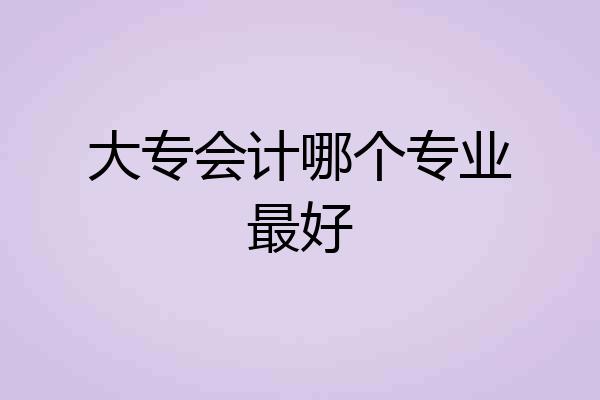 大专会计哪个专业最好