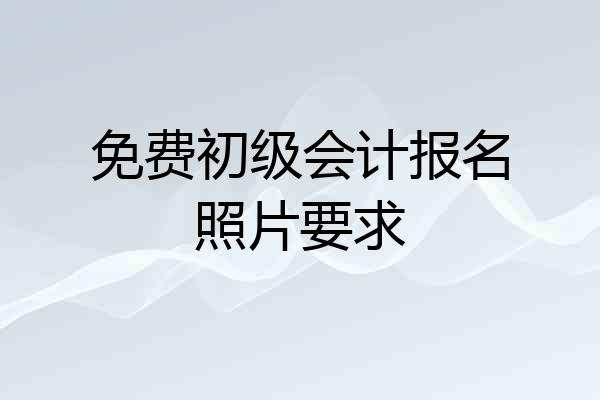 免费初级会计报名照片要求