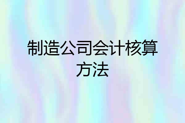 制造公司会计核算方法