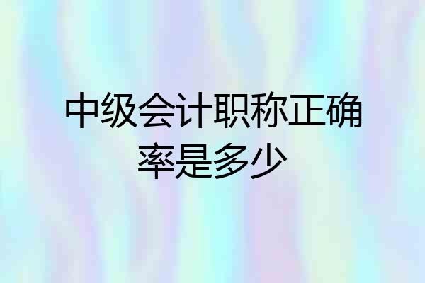 中级会计职称正确率是多少