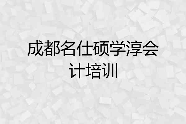 成都名仕硕学淳会计培训