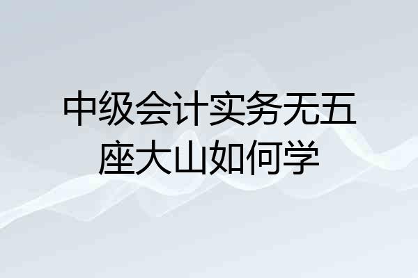 中级会计实务无五座大山如何学