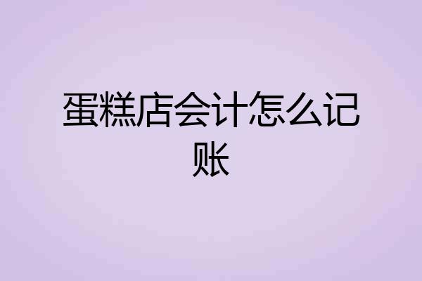蛋糕店会计怎么记账