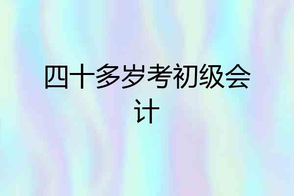 四十多岁考初级会计