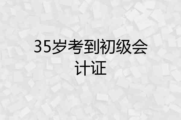 35岁考到初级会计证