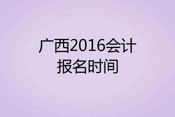广西2016会计报名时间