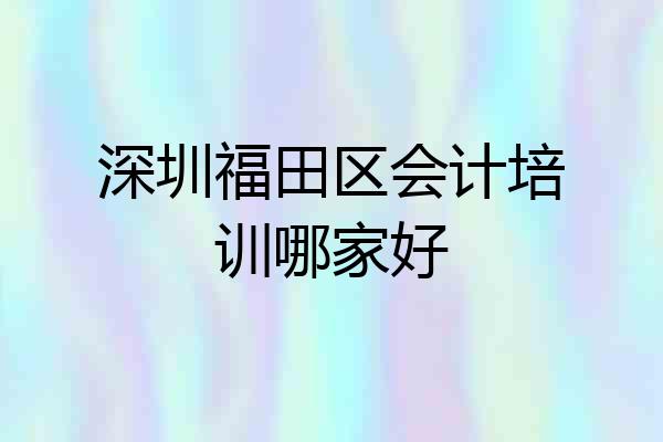 深圳福田区会计培训哪家好