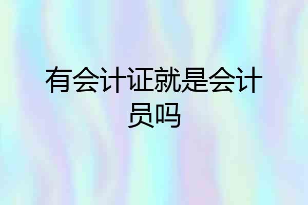 有会计证就是会计员吗