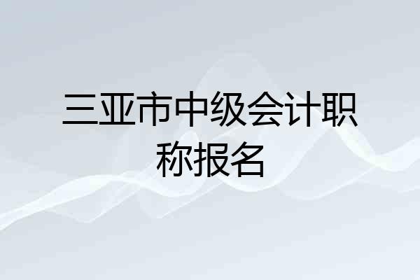 三亚市中级会计职称报名