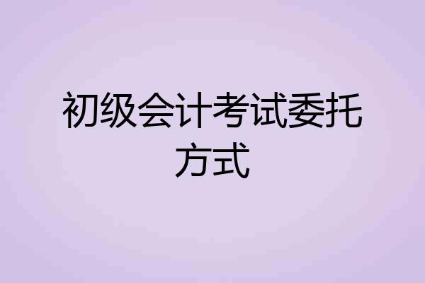 初级会计考试委托方式