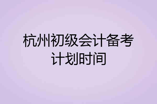 杭州初级会计备考计划时间
