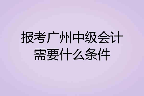 报考广州中级会计需要什么条件