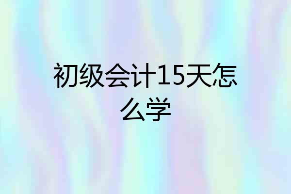 初级会计15天怎么学