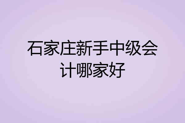 石家庄新手中级会计哪家好