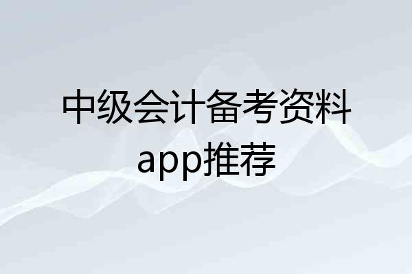 中级会计备考资料app推荐