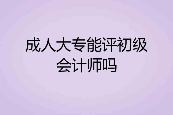 成人大专能评初级会计师吗