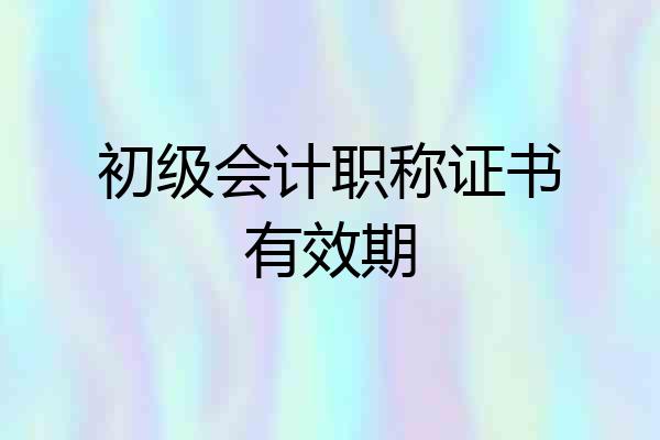 初级会计职称证书有效期