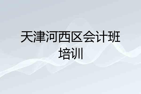 天津河西区会计班培训