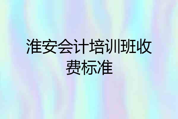 淮安会计培训班收费标准