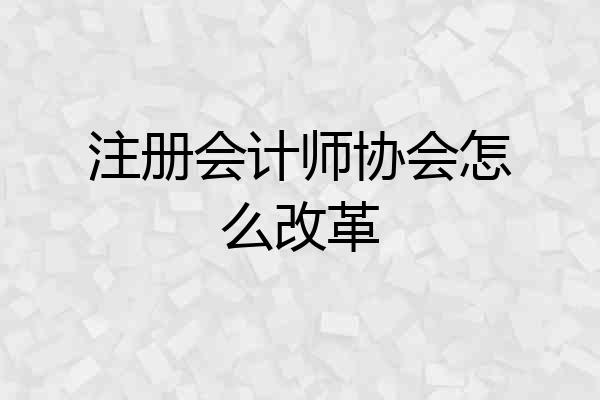 注册会计师协会怎么改革