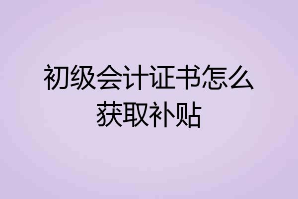 初级会计证书怎么获取补贴