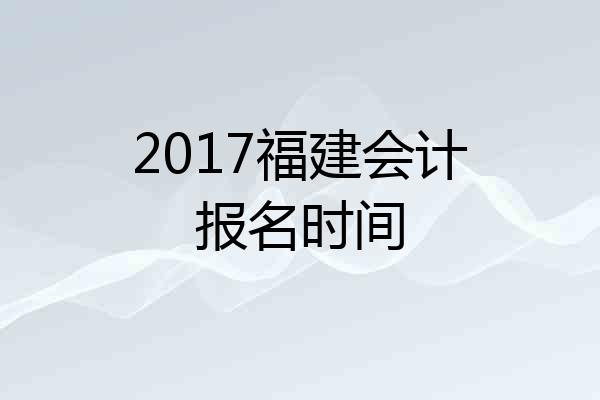 2017福建会计报名时间