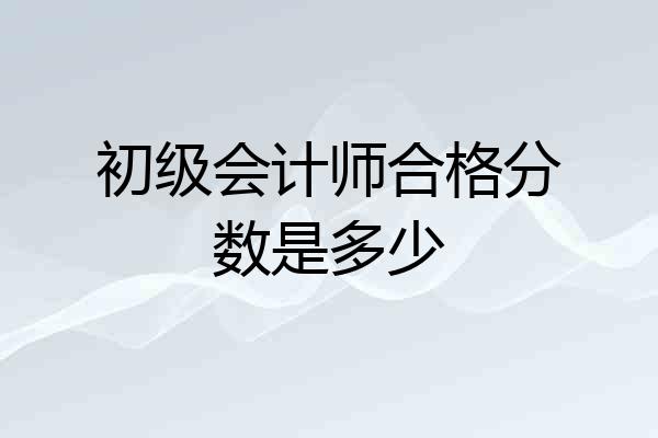 初级会计师合格分数是多少