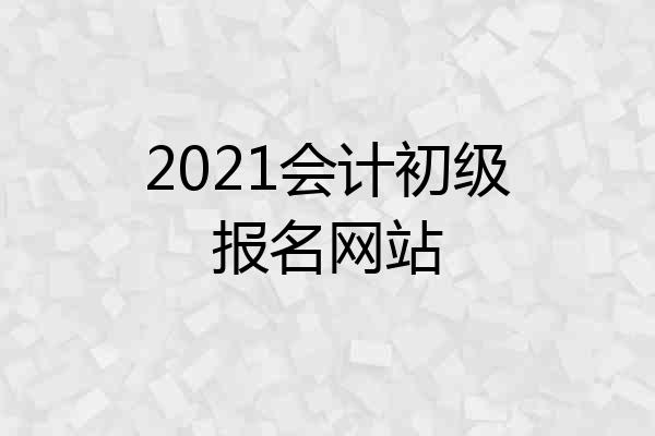 2021会计初级报名网站