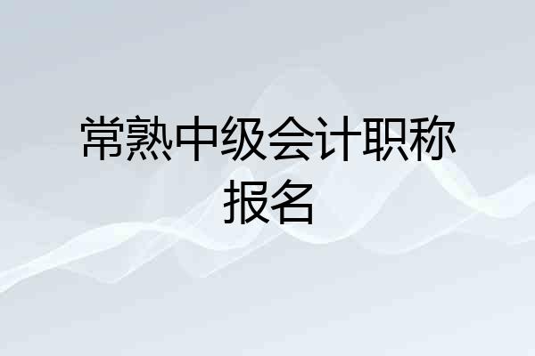 常熟中级会计职称报名