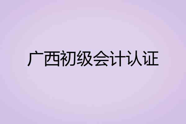 广西初级会计认证