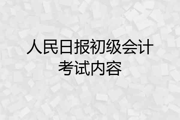 人民日报初级会计考试内容