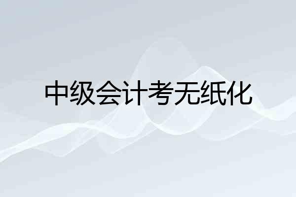中级会计考无纸化