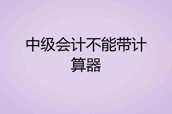 中级会计不能带计算器