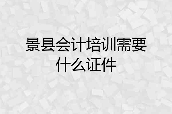 景县会计培训需要什么证件