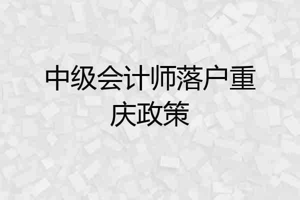 中级会计师落户重庆政策