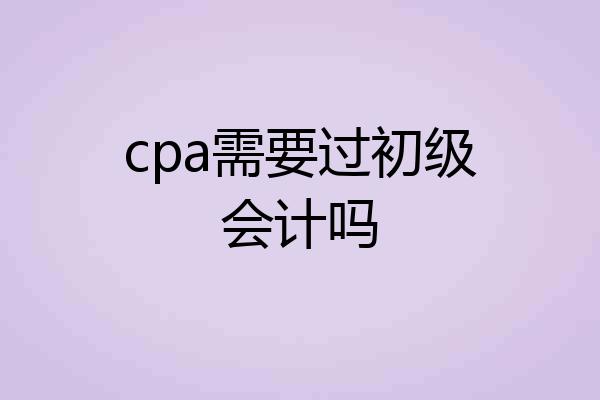 cpa需要过初级会计吗
