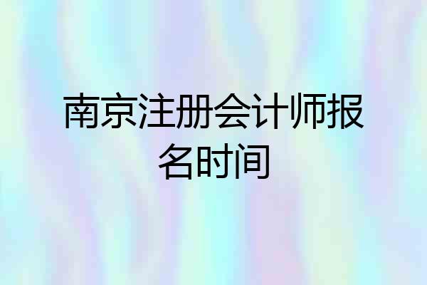 南京注册会计师报名时间