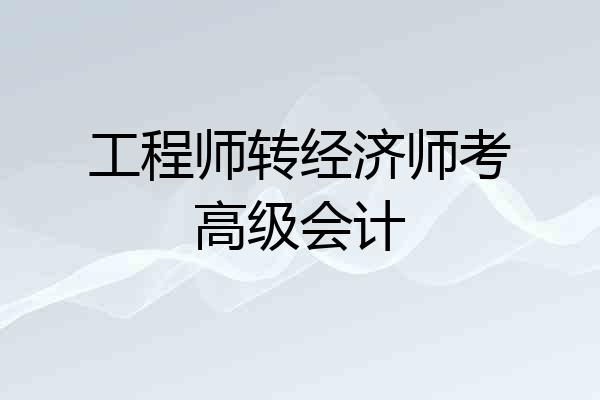 工程师转经济师考高级会计