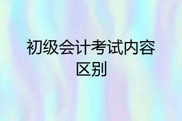 初级会计考试内容区别