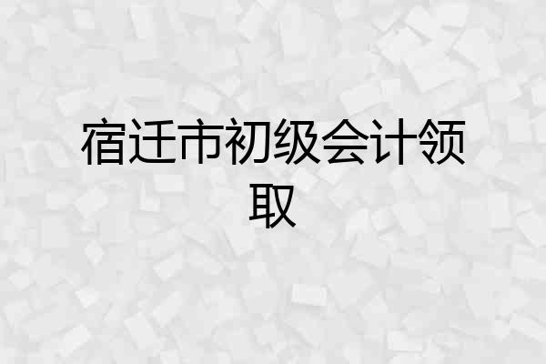 宿迁市初级会计领取