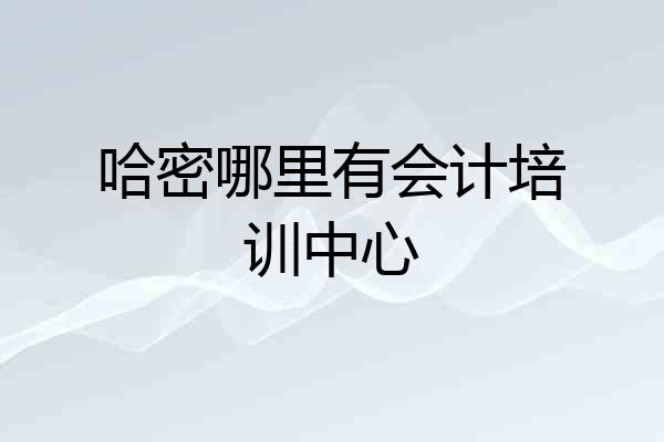 哈密哪里有会计培训中心