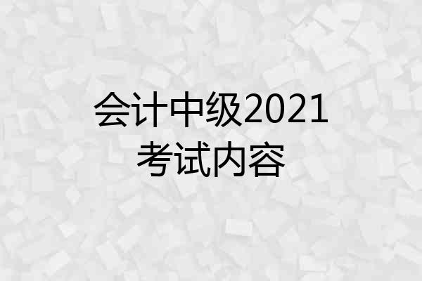 会计中级2021考试内容